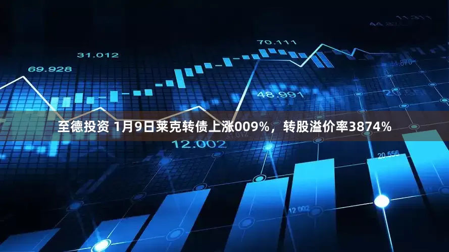 至德投资 1月9日莱克转债上涨009%，转股溢价率3874%