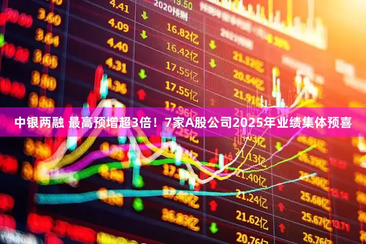 中银两融 最高预增超3倍！7家A股公司2025年业绩集体预喜