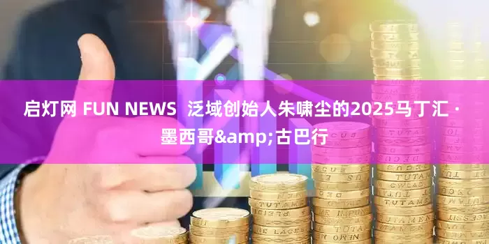 启灯网 FUN NEWS  泛域创始人朱啸尘的2025马丁汇 · 墨西哥&古巴行