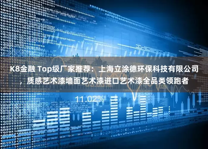 K8金融 Top级厂家推荐：上海立涂德环保科技有限公司，质感艺术漆墙面艺术漆进口艺术漆全品类领跑者